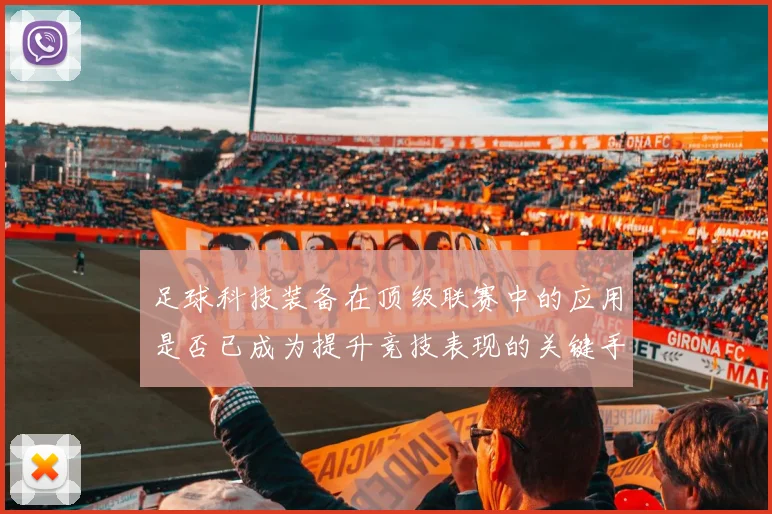 足球科技装备在顶级联赛中的应用是否已成为提升竞技表现的关键手段