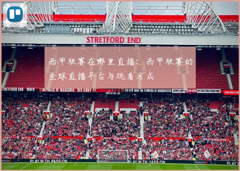 西甲联赛在哪里直播：西甲联赛的全球直播平台与观看方式