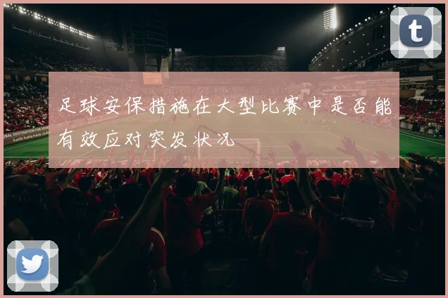 足球安保措施在大型比赛中是否能有效应对突发状况
