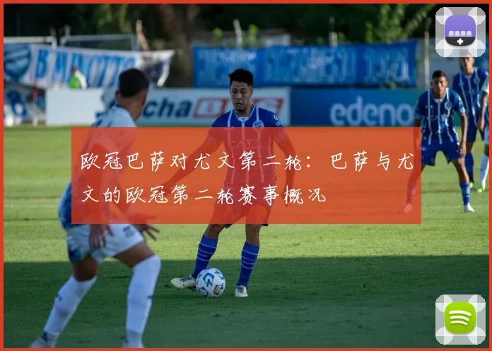 欧冠巴萨对尤文第二轮：巴萨与尤文的欧冠第二轮赛事概况