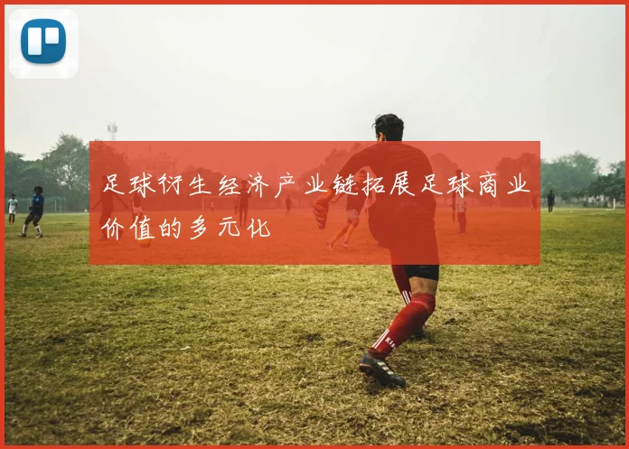 足球衍生经济产业链拓展足球商业价值的多元化