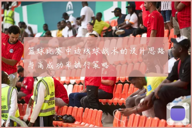 篮球比赛中边线球战术的设计思路与高成功率执行策略