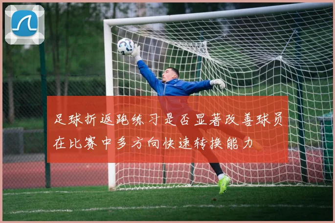 足球折返跑练习是否显著改善球员在比赛中多方向快速转换能力