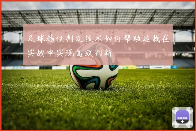 足球越位判定技术如何帮助边裁在实战中实现高效判断