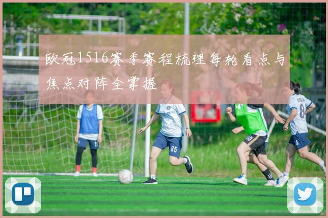欧冠1516赛季赛程梳理每轮看点与焦点对阵全掌握