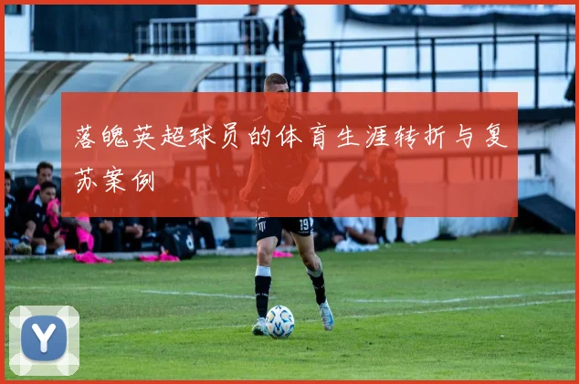 落魄英超球员的体育生涯转折与复苏案例