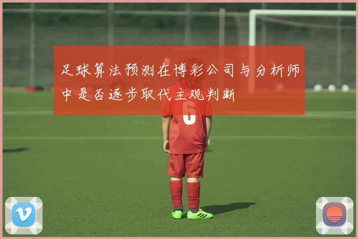 足球算法预测在博彩公司与分析师中是否逐步取代主观判断