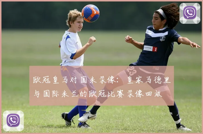 欧冠皇马对国米录像：皇家马德里与国际米兰的欧冠比赛录像回放