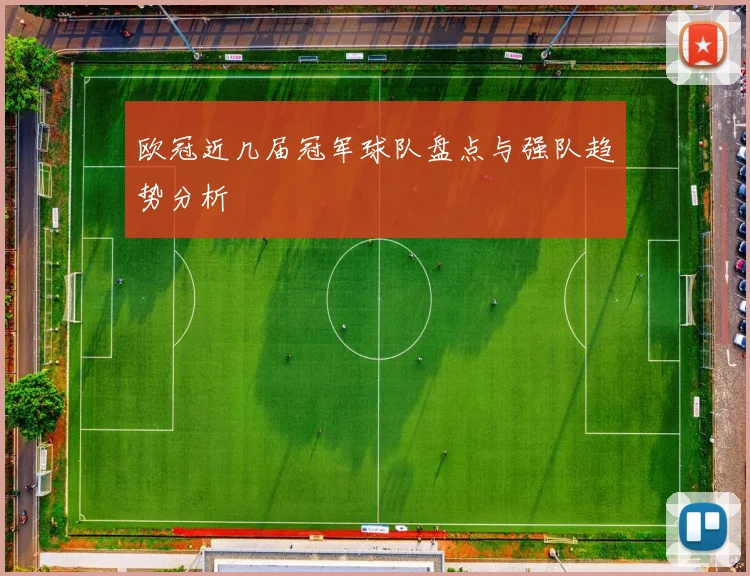 欧冠近几届冠军球队盘点与强队趋势分析